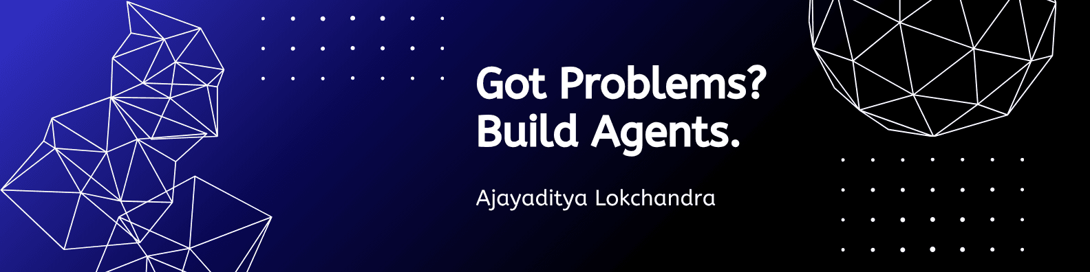 Banner reading: Got Problems? Build Agents. Ajayaditya Lokchandra